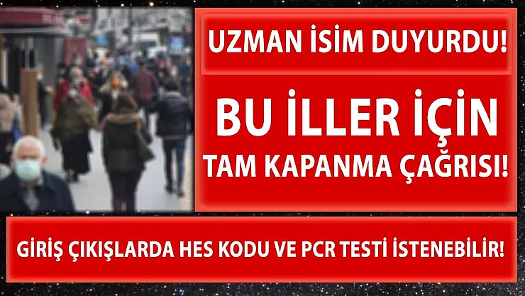 Bu iller için tam kapanma çağrısı yapıldı! HES kodu ve PCR istenebilir!