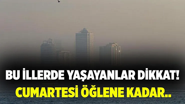 Bu illerde yaşayanlar dikkat! Cumartesi öğlene kadar çok etkili olacak!