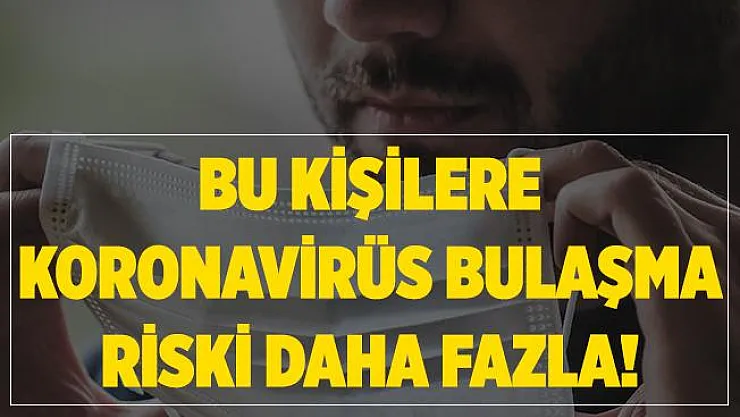 Bu kişilere koronavirüs bulaşma riski daha fazla!