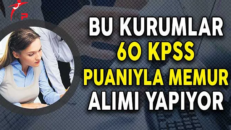 Bu Kurumlar 60 KPSS Puanıyla Memur Alımı Yapıyor!