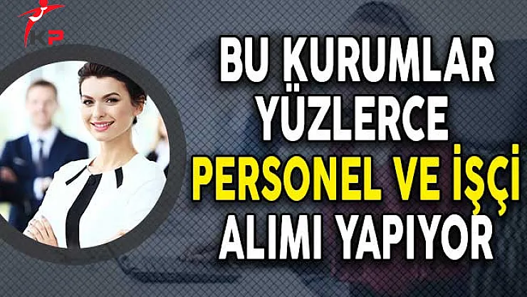 Bu Kurumlar Yayımladıkları İlanlar İle Yüzlerce Personel Alıyor!
