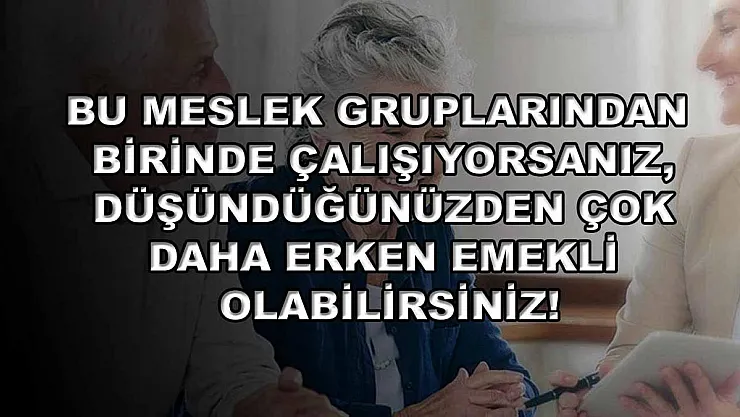 Bu meslek gruplarından birinde çalışıyorsanız, düşündüğünüzden çok daha erken emekli olabilirsiniz!