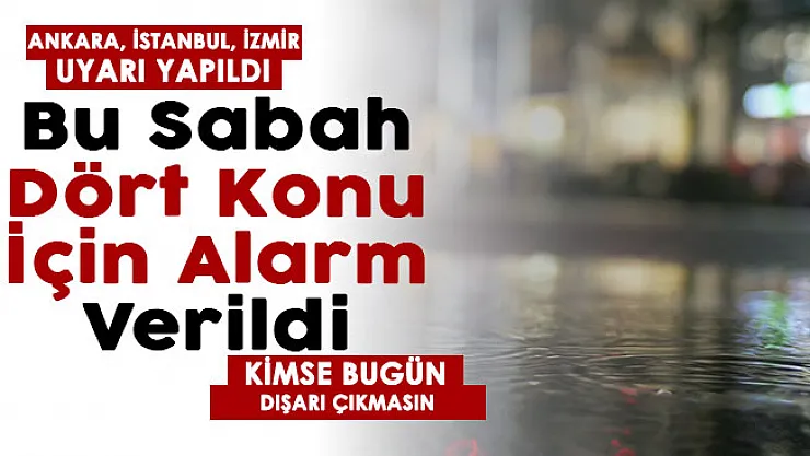Bu sabah dört konu için alarm verildi! Bu sabah Ankara, İstanbul ve İzmir için açıklama yapıldı!Dışarı çıkmayın