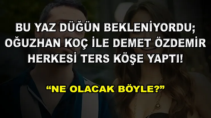 Bu Yaz Düğün Bekleniyordu Oğuzhan Koç ile Demet Özdemir Herkesi Ters Köşe Yaptı! 'Ne Olacak Böyle?'
