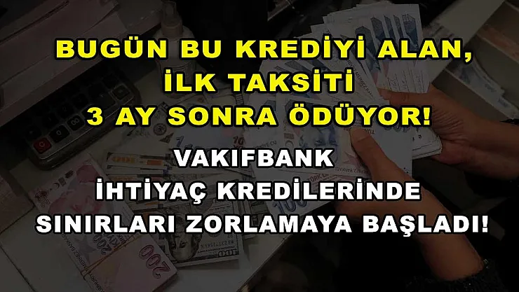 Bugün bu krediyi alan, ilk taksiti 3 ay sonra ödüyor! Vakıfbank ihtiyaç kredilerinde sınırları zorlamaya başladı!