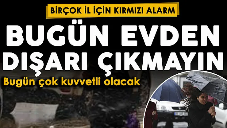 Bugün dışarı çıkmayın! Birçok il için kırmızı alarm verildi: Çok kuvvetli olacak