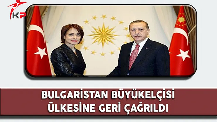 Bulgaristan Büyükelçisi İstişare İçin Ülkesine Geri Çağrıldı
