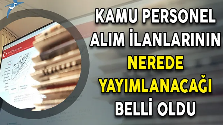Bundan Sonra  Kamu Personeli Alım İlanlarının Nerede Yayımlanacağı Belli Oldu