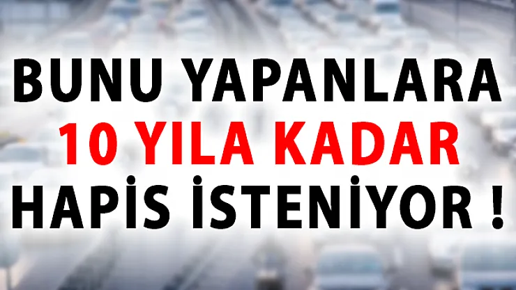 Bunu Yapanlara 10 Yıla Kadar Hapis İsteniyor!