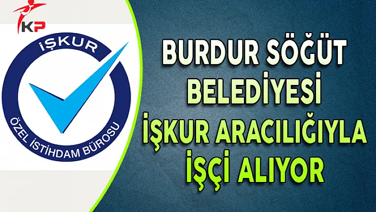 Burdur Söğüt Belediyesi İşkur Aracılığıyla İşçi Alıyor