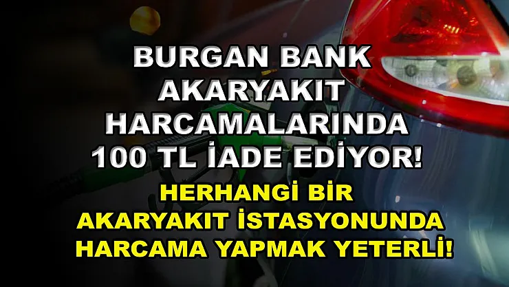 Burgan Bank akaryakıt harcamalarında 100 TL iade ediyor! Herhangi bir akaryakıt istasyonunda harcama yapmak yeterli!