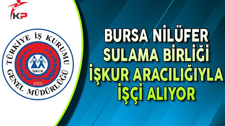 Bursa Nilüfer Sulama Birliği İşkur Aracılığıyla İşçi Alımı Yapıyor