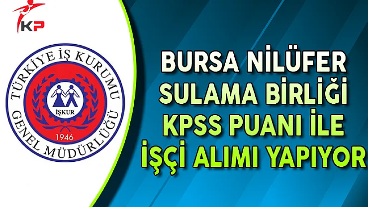 Bursa Nilüfer Sulama Birliği KPSS Puanı ile İşçi Alımı Yapıyor