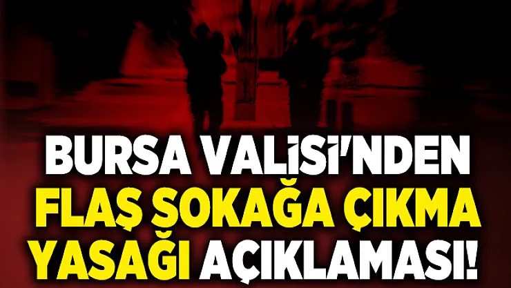 Bursa Valisi'nden flaş sokağa çıkma yasağı açıklaması!