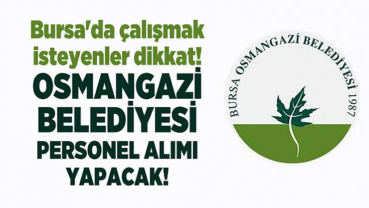 Bursa'da çalışmak isteyenler dikkat! Osmangazi Belediyesi personel alımı yapacak!