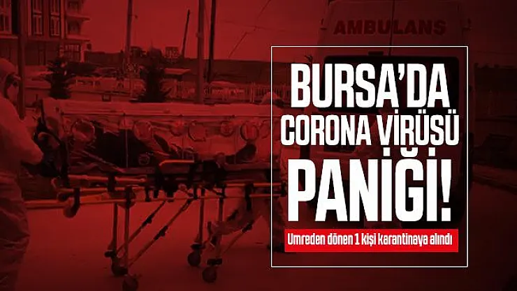 Bursa'da Corona virüsü paniği! Umreden dönen 1 kişi karantinaya alındı