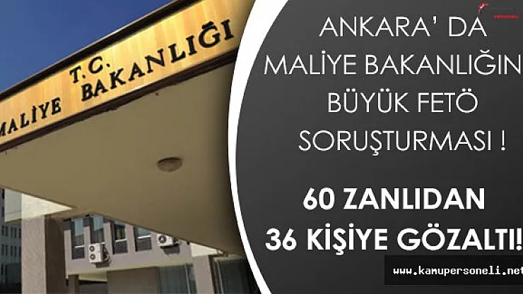 Büyük Çaplı FETÖ Soruşturması:  Maliye Bakanlığında 60 Zanlıdan 36 Kişiye Gözaltı!