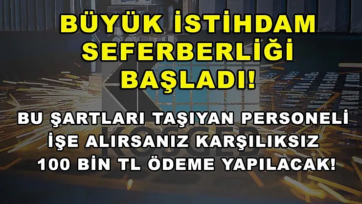 Büyük İstihdam Seferberliği Başladı! Bu Şartları Taşıyan Personeli İşe Alırsanız Karşılıksız 100 Bin TL Ödeme Yapılacak!