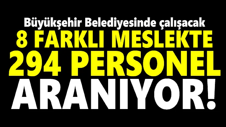 Büyükşehir Belediyesinde çalışacak 8 farklı meslekte 294 personel aranıyor!