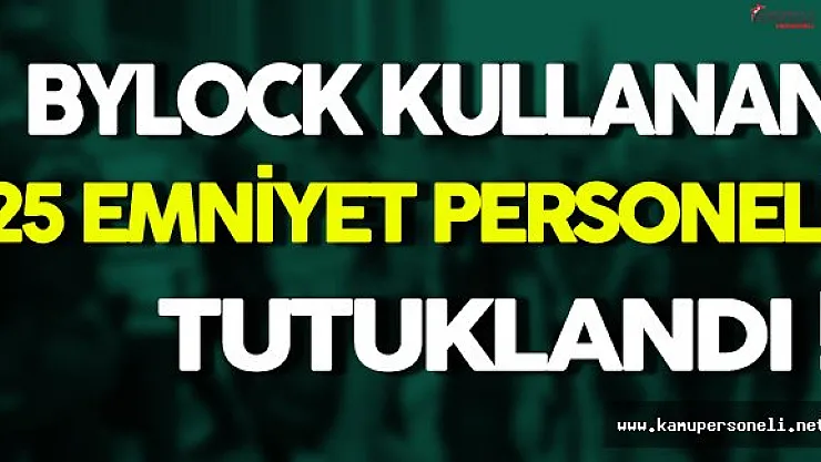 ByLock Kullanan 25 Emniyet Personeli Tutuklandı