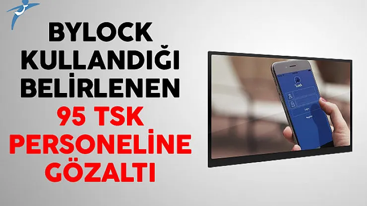 ByLock Kullandığı Belirlenen 95 TSK Personeline Gözaltı