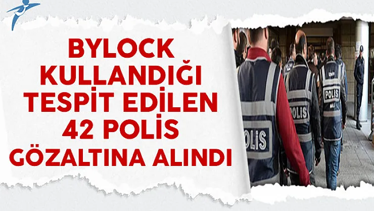 ByLock Kullandığı Tespit Edilen 42 Polis Gözaltına Alındı