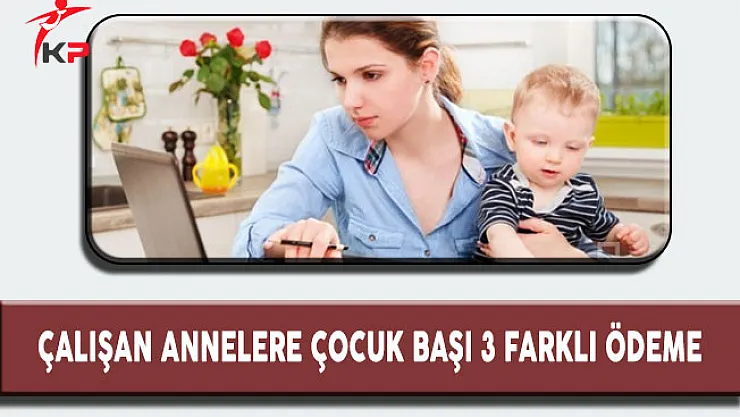 Çalışan Annelere Çocuk Başı Karşılıksız 3 Farklı Ödeme