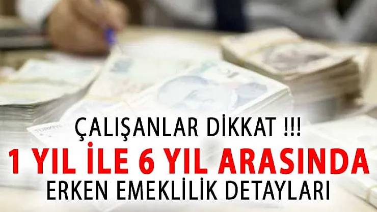Çalışanlar Dikkat! 1 Yıl İle 6 Yıl Erken Emeklilik Detayları