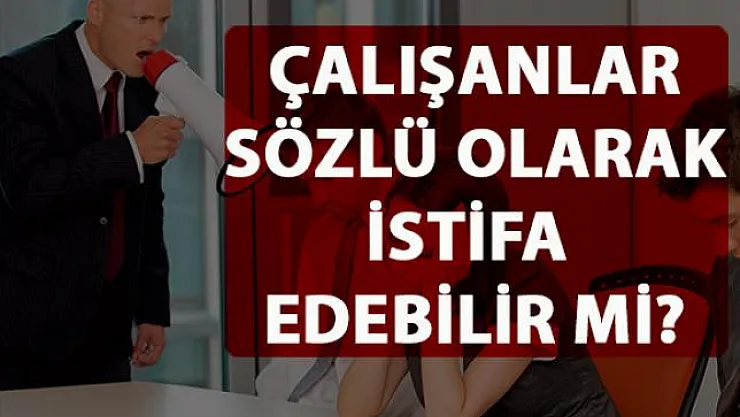 Çalışanlar sözlü olarak istifa edebilir mi?