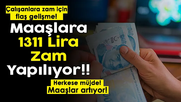 Çalışanlara zam için yeni gelişme duyuruldu! Maaşlara 1.311 lira zam yapılıyor