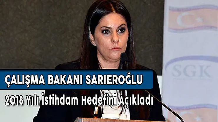 Çalışma Bakanı Sarıeroğlu 2018 Yılı İstihdam Hedefini Açıkladı