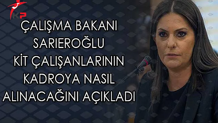 Çalışma Bakanı Sarıeroğlu KİT Çalışanlarının Kadroya Nasıl Alınacağını Açıkladı