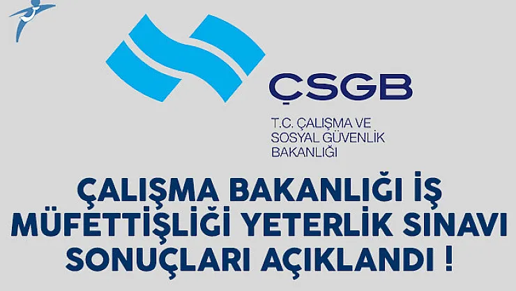 Çalışma Bakanlığı (ÇSGB) İş Müfettişliği Yeterlik Sınavı sonuçları açıklandı