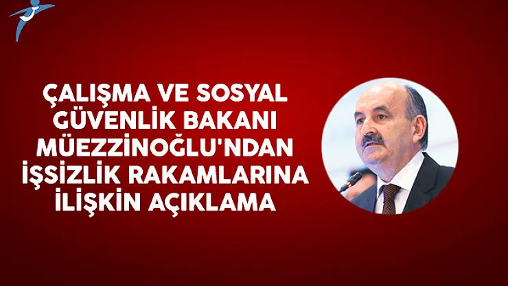 Çalışma ve Sosyal Güvenlik Bakanı Müezzinoğlu'ndan İşsizlik Rakamlarına İlişkin Açıklama