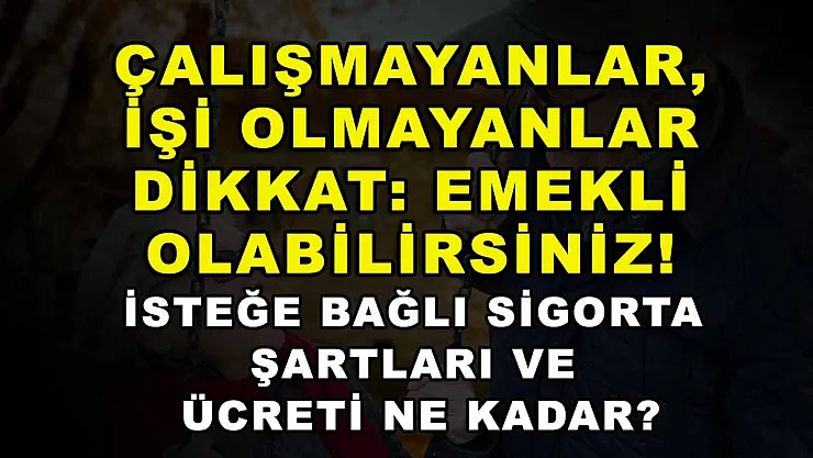 Çalışmayanlar, işi olmayanlar dikkat: Emekli olabilirsiniz! İsteğe bağlı sigorta şartları ve ücreti ne kadar?