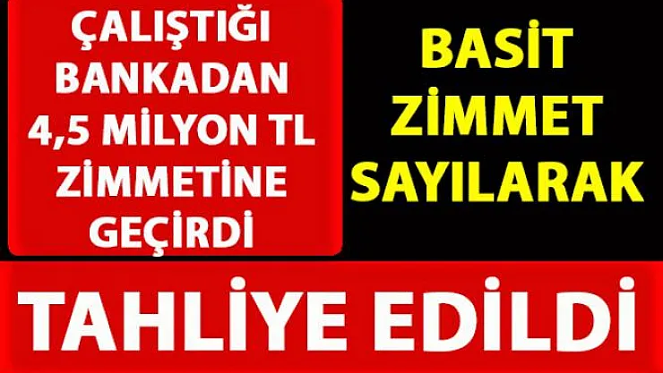 Çalıştığı bankadan 4,5 milyon TL zimmetine geçirmek, 'Basit Zimmet' sayıldı
