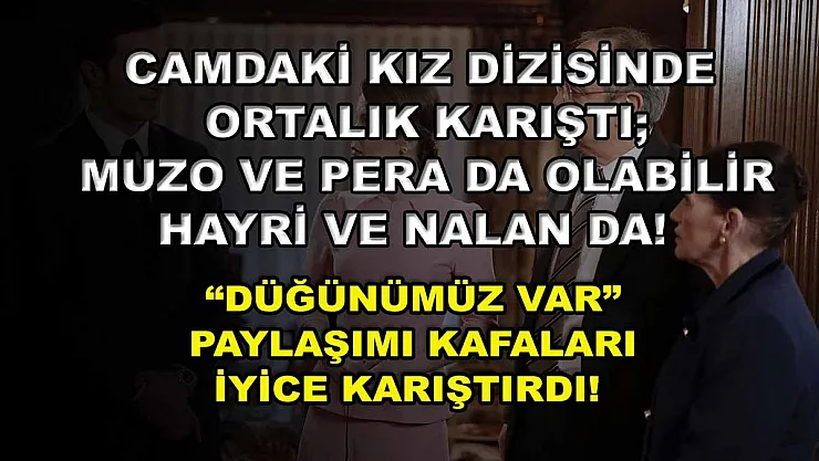 Camdaki Kız Dizisinde Ortalık Karıştı Muzo Ve Pera Da Olabilir Hayri Ve Nalan Da! 'Düğünümüz Var' Paylaşımı Kafaları İyice Karıştırdı!