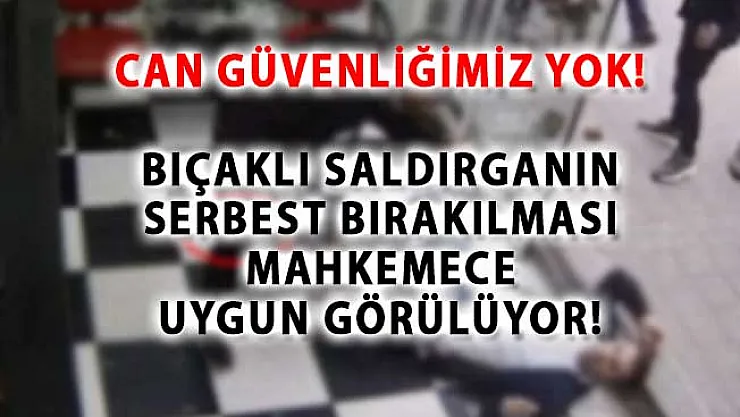 Can Güvenliğimiz Yok! Bıçaklı Saldırganın Serbest Bırakılması Mahkemece Uygun Görülüyor!