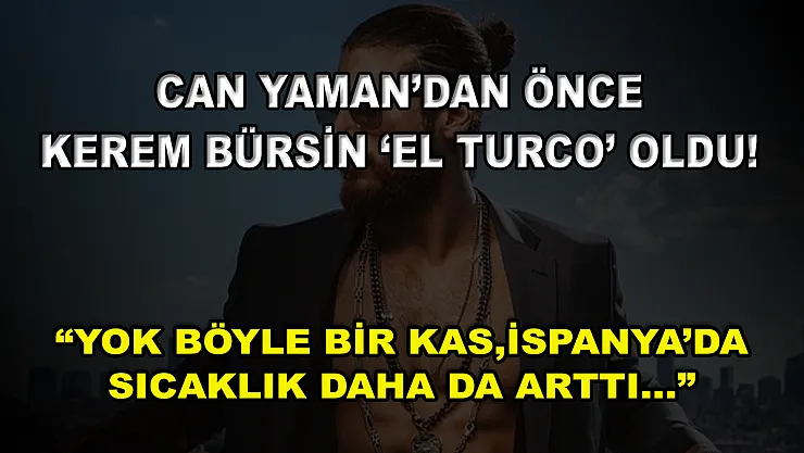 Can Yaman'dan Önce Kerem Bürsin 'El Turco' Oldu! 'Yok Böyle Bir Kas, İspanya'da Sıcaklık Daha da Arttı…'