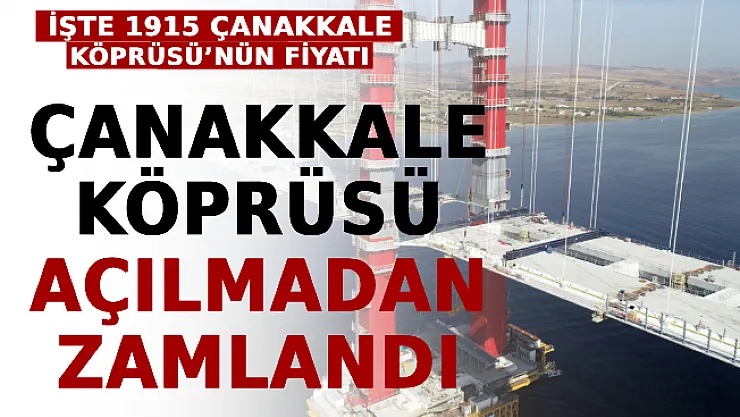 Çanakkale Köprüsü Açılmadan Zamlandı! İşte 1915 Çanakkale Köprüsü'nün Fiyatı