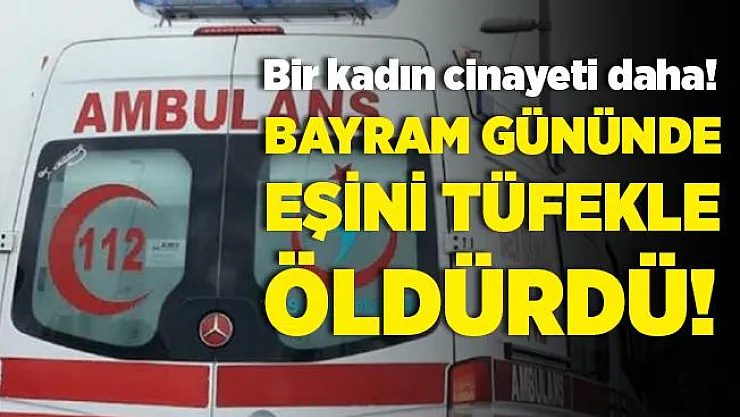 Cani koca, bayram gününde eşini tüfekle katletti!