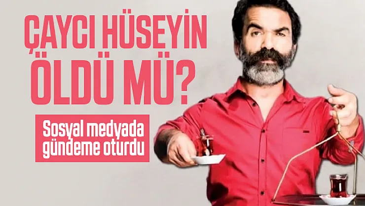 Çaycı Hüseyin nereli? Çaycı Hüseyin öldü mü? Sosyal medyada gündeme oturdu