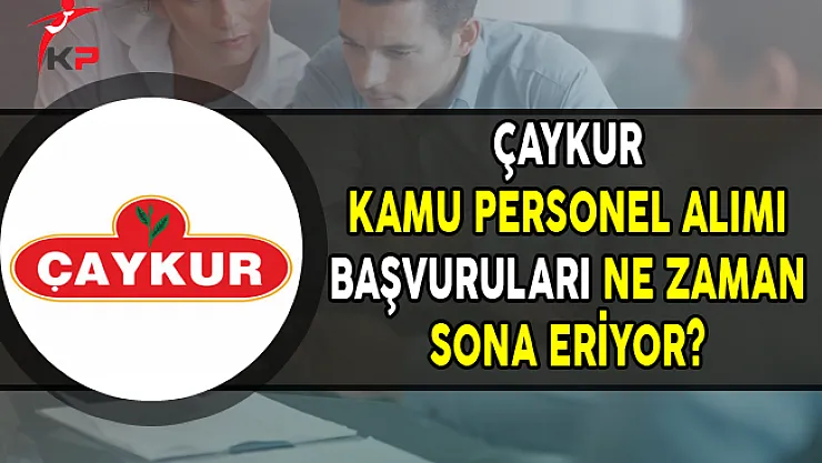 ÇAYKUR KPSS Puanı ile Kamu Personel Alımı Ne Zaman Sona Eriyor ?