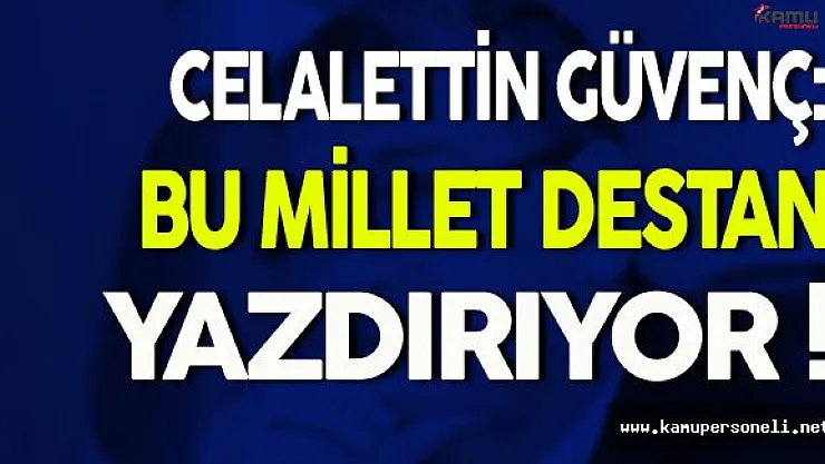 Celalettin Güvenç: Bu Millet Destan Yazdırıyor