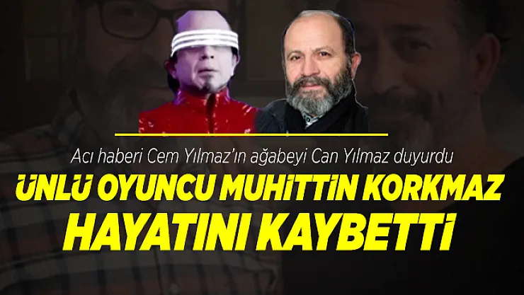Cem Yılmaz GORA filmi ile ünlenen ünlü oyuncu Muhittin Korkmaz hayatını kaybetti!