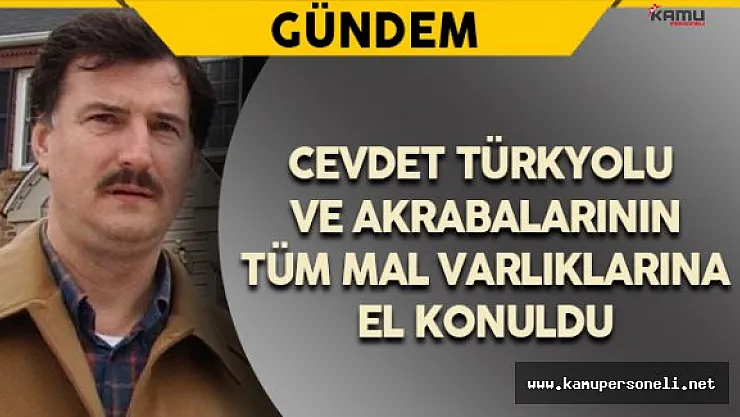 Cevdet Türkyolu'nun Tüm Mal Varlıklarına El Konuldu