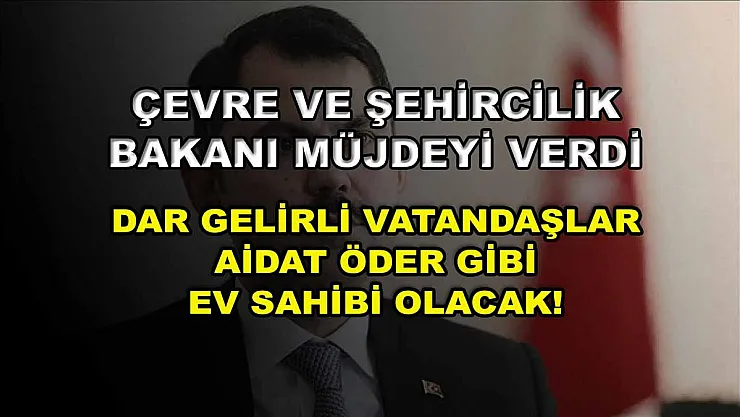Çevre ve Şehircilik Bakanı müjdeyi verdi: Dar gelirli vatandaşlar aidat öder gibi ev sahibi olacak!