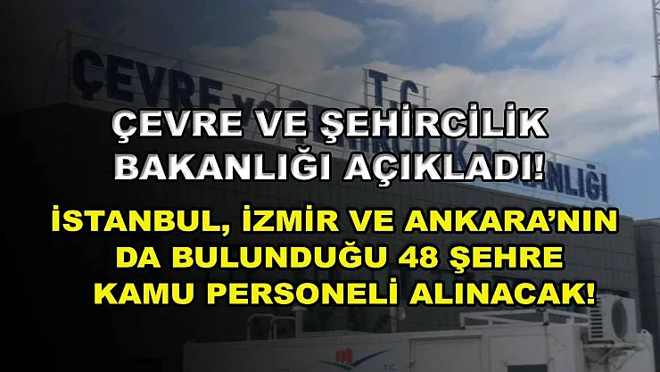 Çevre ve Şehircilik Bakanlığı Açıkladı! İstanbul, İzmir ve Ankara'nın da Bulunduğu 48 Şehre Kamu Personeli Alınacak!