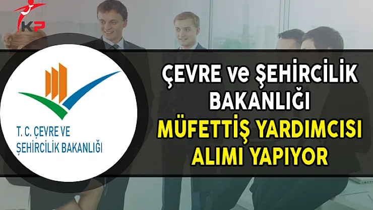 Çevre ve Şehircilik Bakanlığı Müfettiş Yardımcısı Alımı Yapıyor
