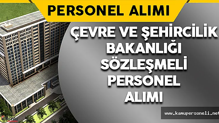 Çevre ve Şehircilik Bakanlığı Sözleşmeli Personel Alımı Başvuruları Başladı